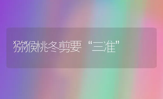 猕猴桃冬剪要“三准” | 养殖知识