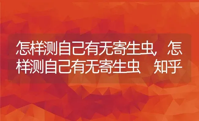 怎样测自己有无寄生虫,怎样测自己有无寄生虫 知乎 | 养殖科普