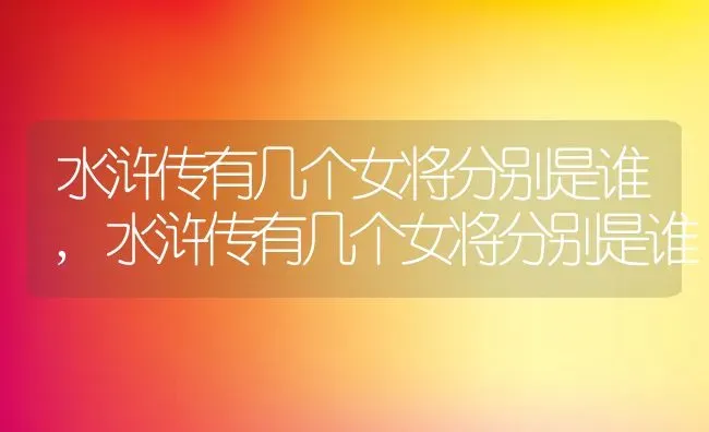 水浒传有几个女将分别是谁,水浒传有几个女将分别是谁 | 养殖科普