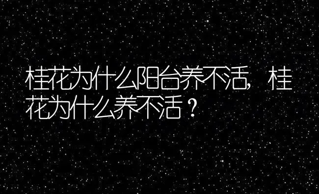 桂花为什么阳台养不活,桂花为什么养不活？ | 养殖学堂