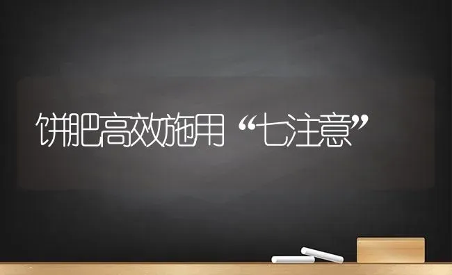 饼肥高效施用“七注意” | 养殖知识