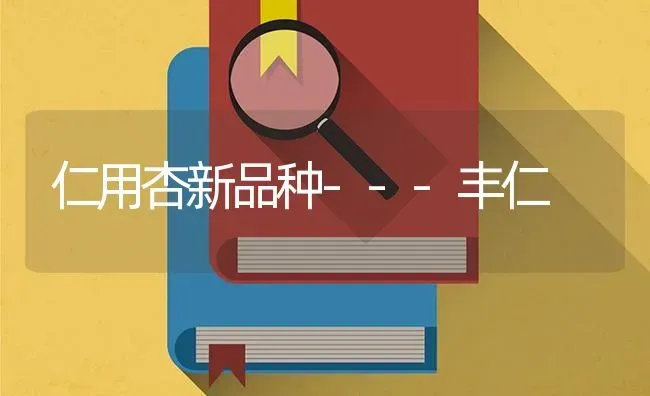 仁用杏新品种---丰仁 | 养殖技术大全