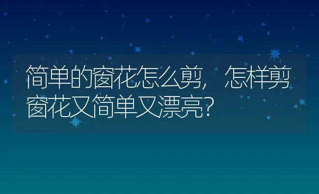 简单的窗花怎么剪,怎样剪窗花又简单又漂亮？ | 养殖学堂