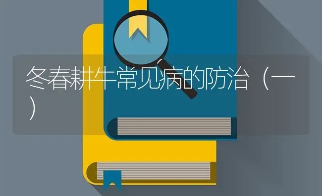 冬春耕牛常见病的防治(一) | 养殖技术大全
