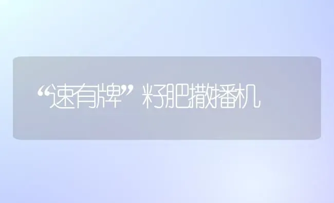 “速有牌”籽肥撒播机 | 养殖知识