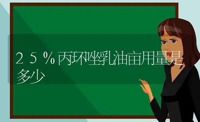 25%丙环唑乳油亩用量是多少 | 养殖知识