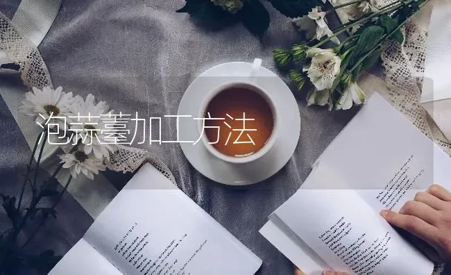 泡蒜薹加工方法 | 养殖知识