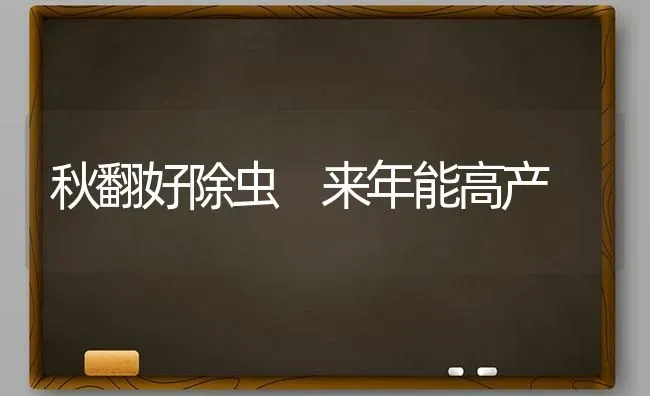 秋翻好除虫 来年能高产 | 养殖技术大全