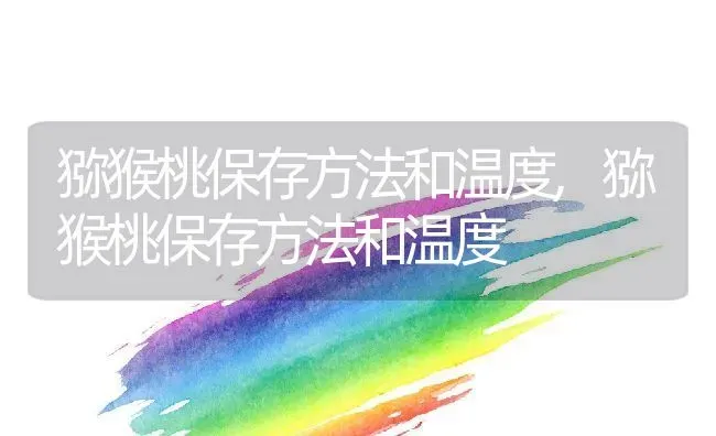 猕猴桃保存方法和温度,猕猴桃保存方法和温度 | 养殖科普