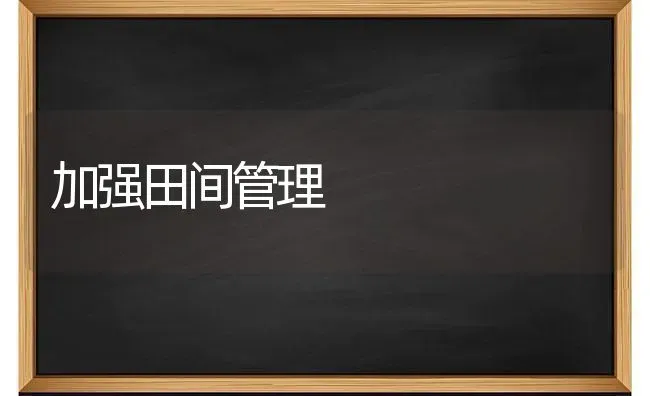 加强田间管理 | 养殖技术大全