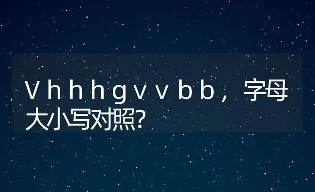 Vhhhgvvbb,字母大小写对照？ | 养殖学堂