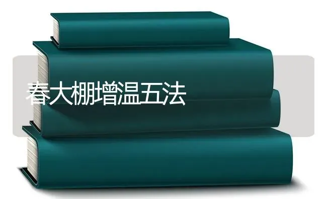 春大棚增温五法 | 养殖技术大全