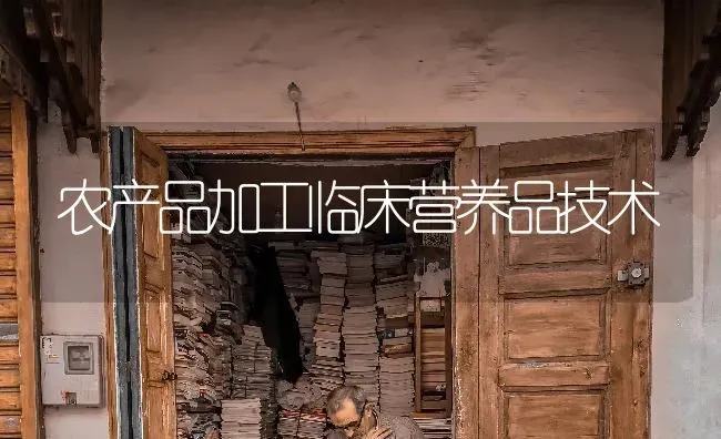 农产品加工临床营养品技术 | 养殖技术大全