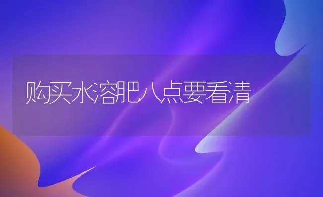 购买水溶肥八点要看清 | 养殖技术大全