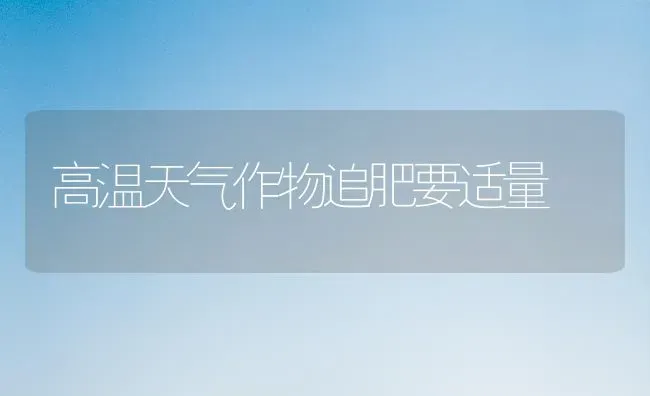 高温天气作物追肥要适量 | 养殖技术大全