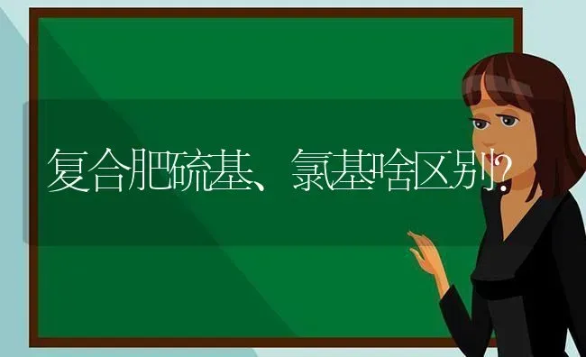 复合肥硫基、氯基啥区别? | 养殖技术大全