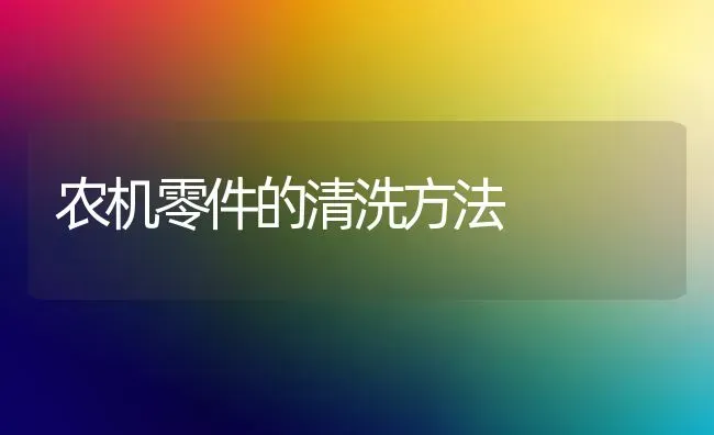 农机零件的清洗方法 | 养殖技术大全