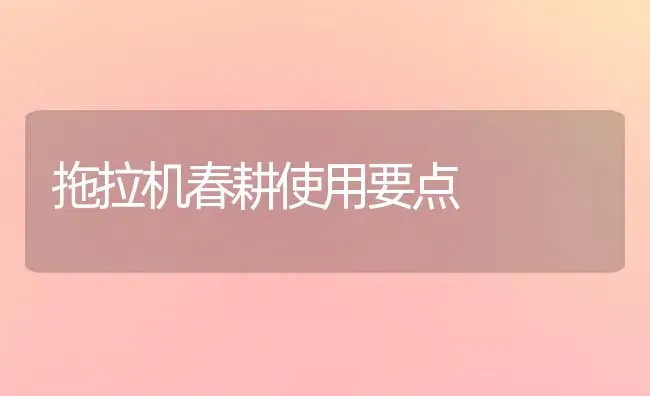 拖拉机春耕使用要点 | 养殖知识