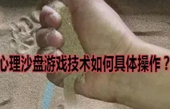 心理沙盘怎么看出内心,心理沙盘游戏技术如何具体操作？