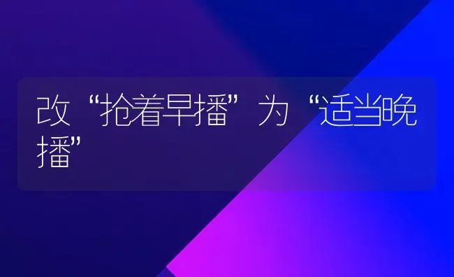 改“抢着早播”为“适当晚播” | 养殖知识