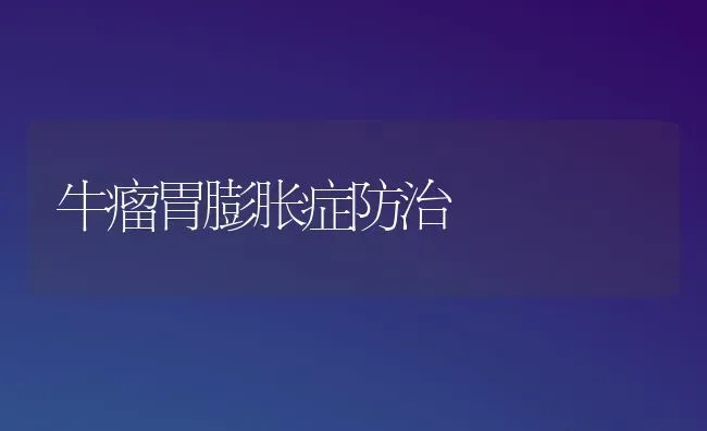牛瘤胃膨胀症防治 | 养殖技术大全