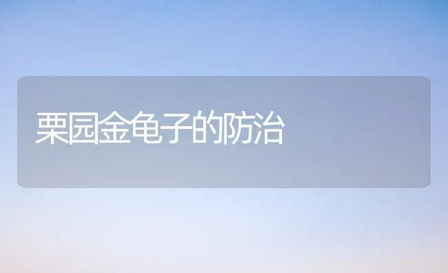 栗园金龟子的防治 | 养殖技术大全