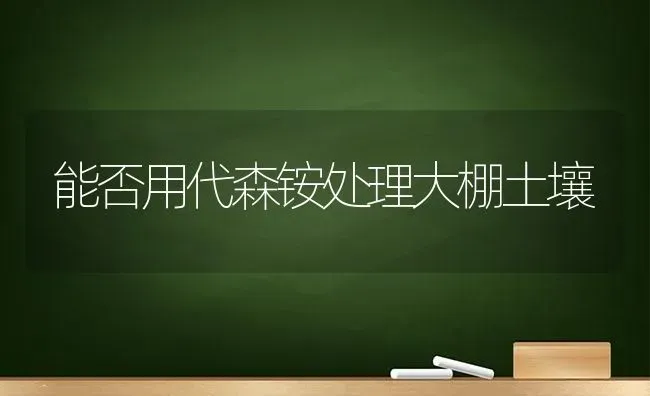 能否用代森铵处理大棚土壤 | 养殖知识