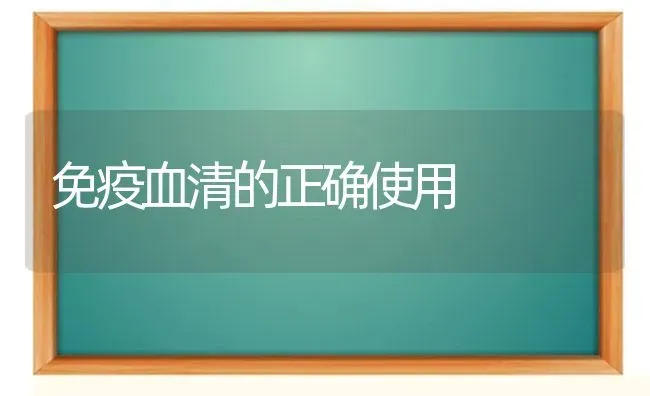 免疫血清的正确使用 | 养殖知识