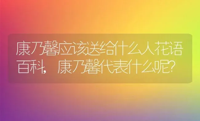 康乃馨应该送给什么人花语百科,康乃馨代表什么呢？ | 养殖科普