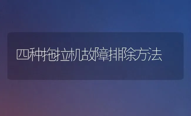 四种拖拉机故障排除方法 | 养殖技术大全