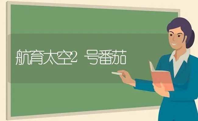 航育太空2号番茄 | 养殖技术大全
