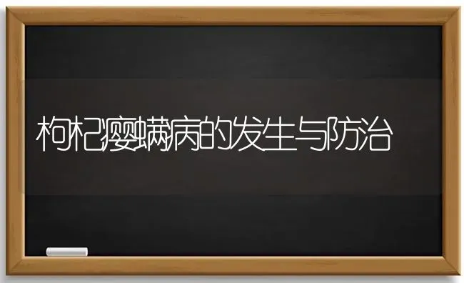 枸杞瘿螨病的发生与防治 | 养殖技术大全