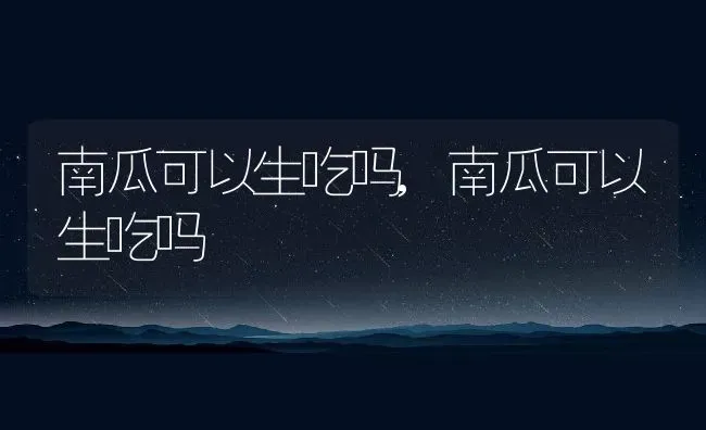 南瓜可以生吃吗,南瓜可以生吃吗 | 养殖科普