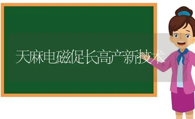 天麻电磁促长高产新技术 | 养殖技术大全