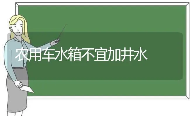 农用车水箱不宜加井水 | 养殖技术大全