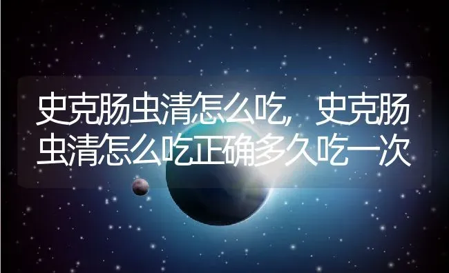 史克肠虫清怎么吃,史克肠虫清怎么吃正确多久吃一次 | 养殖科普