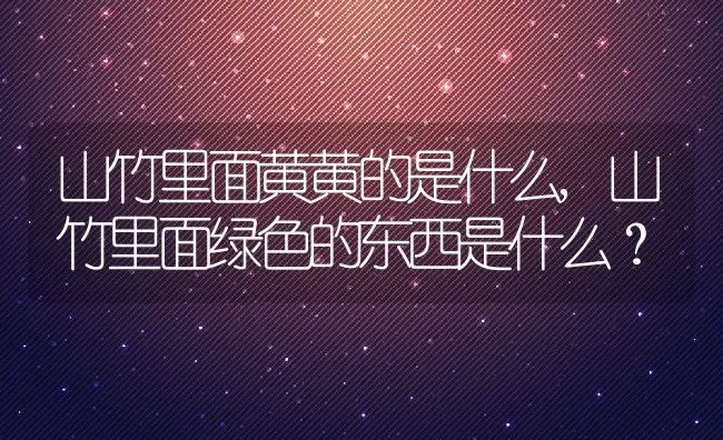 山竹里面黄黄的是什么,山竹里面绿色的东西是什么？ | 养殖科普