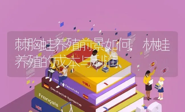 棘胸蛙养殖前景如何,林蛙养殖的成本与利润 | 养殖学堂