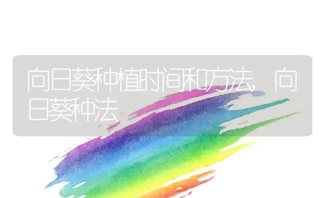 向日葵种植时间和方法,向日葵种法 | 养殖学堂