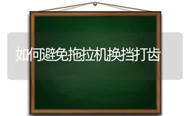 如何避免拖拉机换挡打齿 | 养殖知识