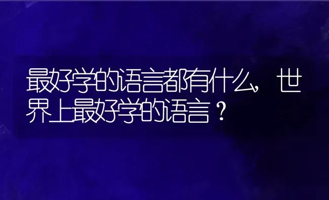 最好学的语言都有什么,世界上最好学的语言？ | 养殖科普