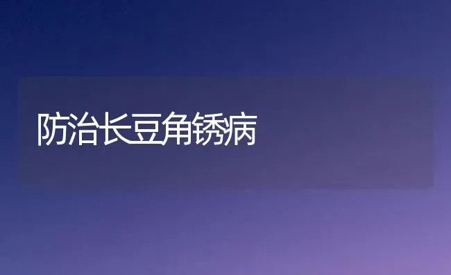 防治长豆角锈病 | 养殖技术大全