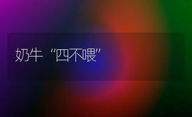 奶牛“四不喂” | 养殖知识