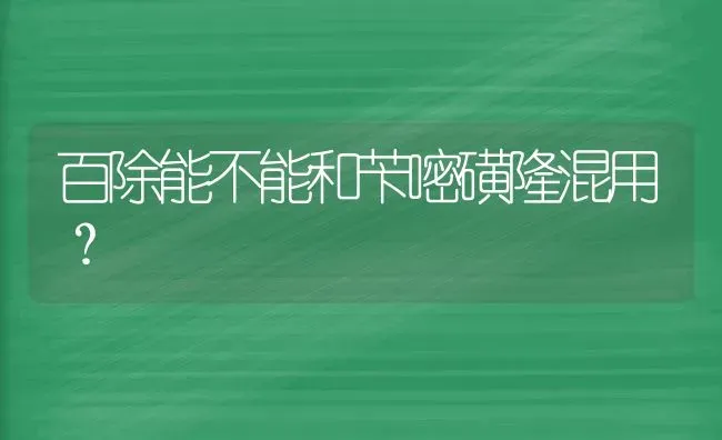 百除能不能和苄嘧磺隆混用? | 养殖知识