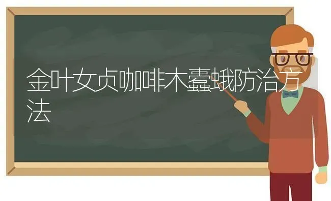 金叶女贞咖啡木蠹蛾防治方法 | 养殖知识