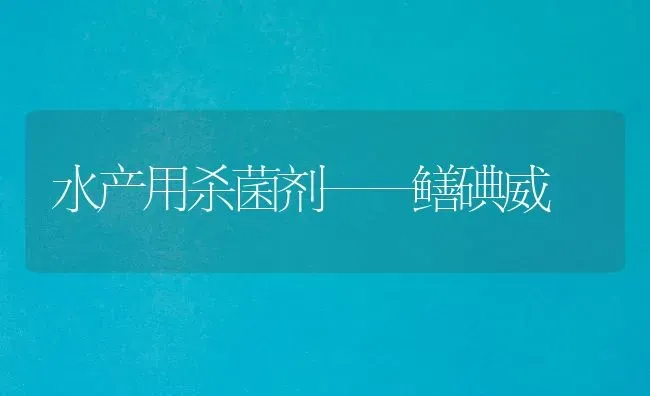 水产用杀菌剂——鳝碘威 | 养殖知识