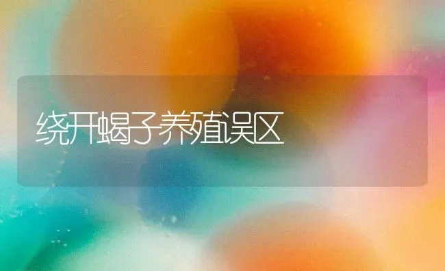 绕开蝎子养殖误区 | 养殖知识