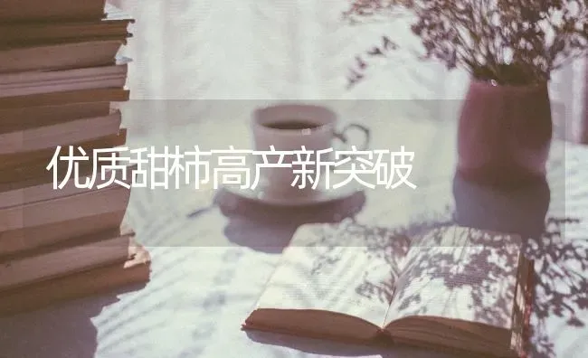 优质甜柿高产新突破 | 养殖技术大全