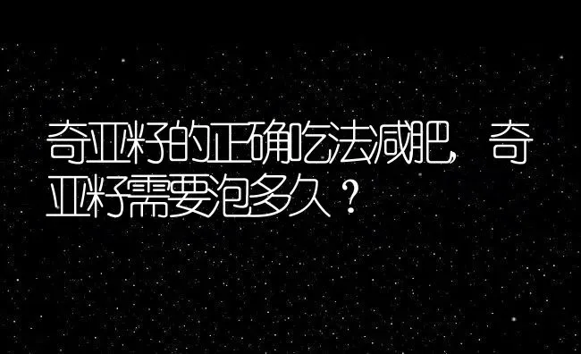 奇亚籽的正确吃法减肥,奇亚籽需要泡多久？ | 养殖科普