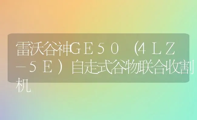 雷沃谷神GE50(4LZ-5E)自走式谷物联合收割机 | 养殖知识